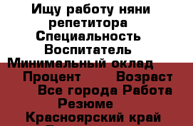 Ищу работу няни, репетитора › Специальность ­ Воспитатель › Минимальный оклад ­ 300 › Процент ­ 5 › Возраст ­ 28 - Все города Работа » Резюме   . Красноярский край,Дивногорск г.